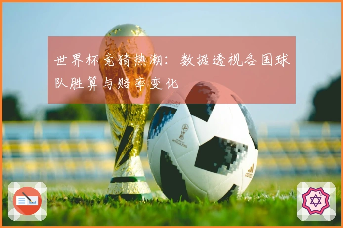 世界杯竞猜热潮：数据透视各国球队胜算与赔率变化