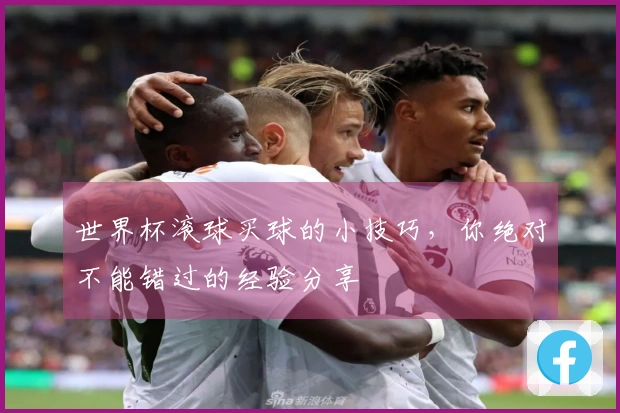 世界杯滚球买球的小技巧，你绝对不能错过的经验分享