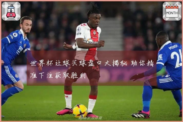 世界杯让球买球盘口大揭秘 助你精准下注获取胜利