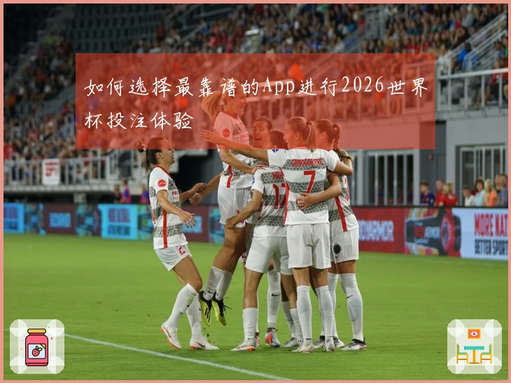 如何选择最靠谱的App进行2026世界杯投注体验