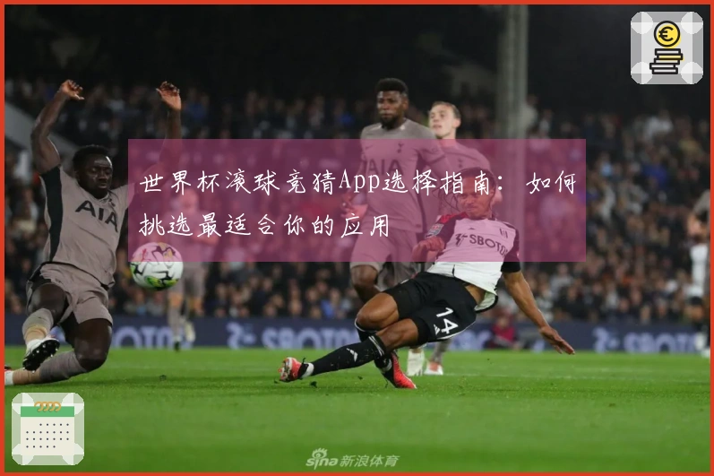 世界杯滚球竞猜App选择指南：如何挑选最适合你的应用