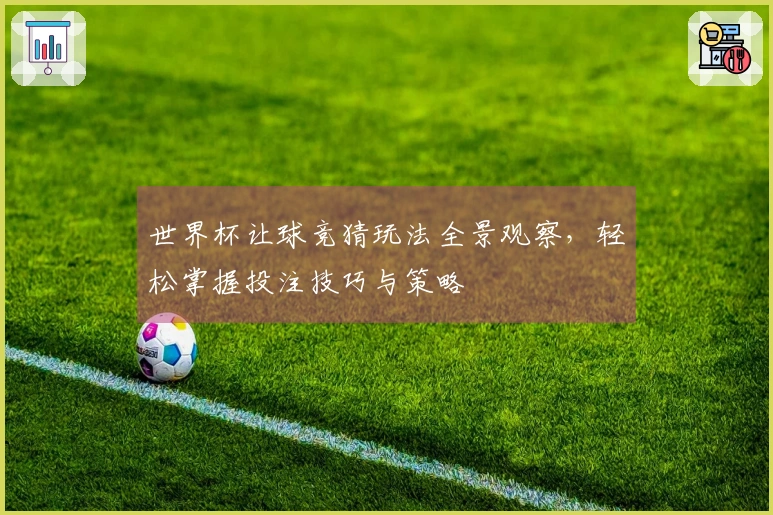 世界杯让球竞猜玩法全景观察，轻松掌握投注技巧与策略