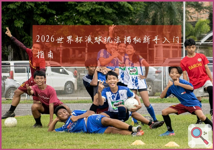 2026世界杯滚球玩法揭秘新手入门指南
