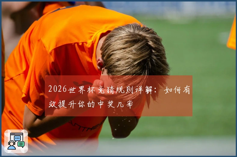 2026世界杯竞猜规则详解：如何有效提升你的中奖几率